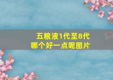 五粮液1代至8代哪个好一点呢图片