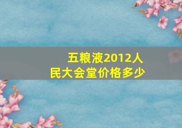 五粮液2012人民大会堂价格多少