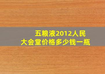 五粮液2012人民大会堂价格多少钱一瓶