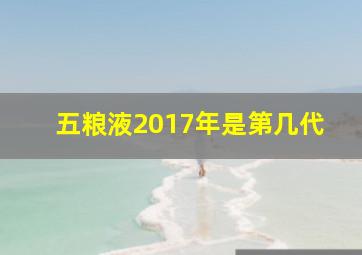 五粮液2017年是第几代