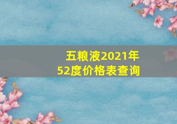 五粮液2021年52度价格表查询