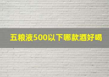 五粮液500以下哪款酒好喝