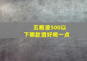 五粮液500以下哪款酒好喝一点