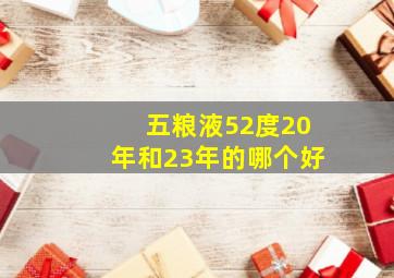 五粮液52度20年和23年的哪个好