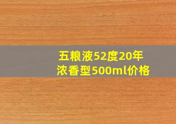 五粮液52度20年浓香型500ml价格