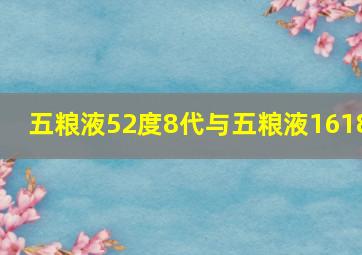 五粮液52度8代与五粮液1618