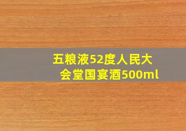 五粮液52度人民大会堂国宴酒500ml