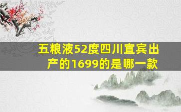 五粮液52度四川宜宾出产的1699的是哪一款