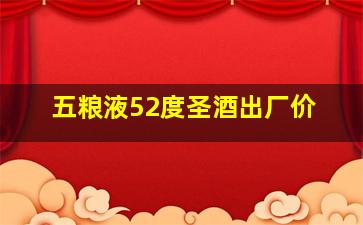 五粮液52度圣酒出厂价