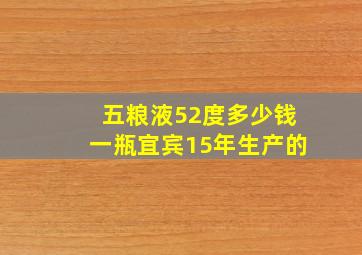 五粮液52度多少钱一瓶宜宾15年生产的