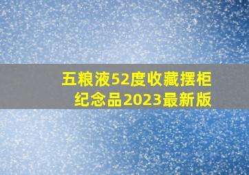 五粮液52度收藏摆柜纪念品2023最新版