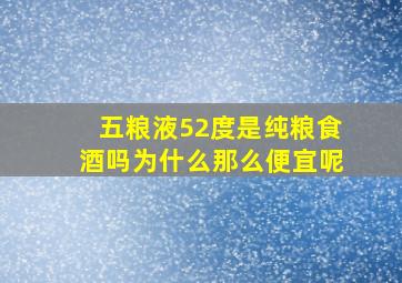 五粮液52度是纯粮食酒吗为什么那么便宜呢