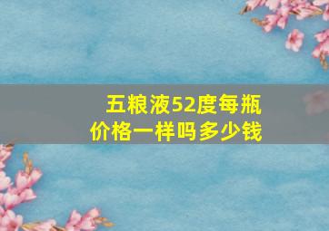 五粮液52度每瓶价格一样吗多少钱