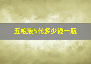 五粮液5代多少钱一瓶