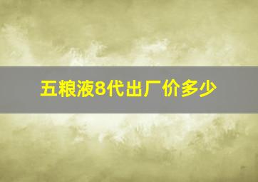 五粮液8代出厂价多少