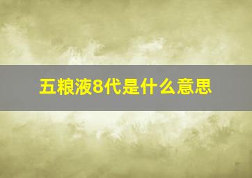 五粮液8代是什么意思