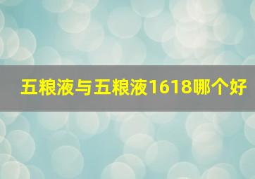 五粮液与五粮液1618哪个好