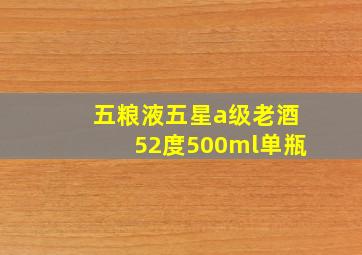 五粮液五星a级老酒52度500ml单瓶