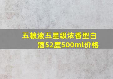 五粮液五星级浓香型白酒52度500ml价格