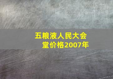 五粮液人民大会堂价格2007年