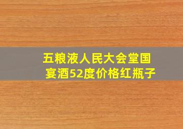 五粮液人民大会堂国宴酒52度价格红瓶子