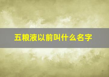 五粮液以前叫什么名字