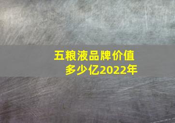 五粮液品牌价值多少亿2022年