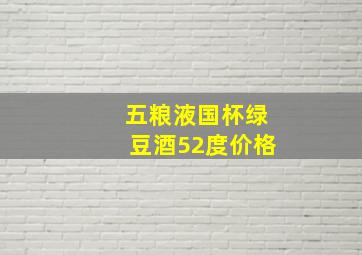 五粮液国杯绿豆酒52度价格