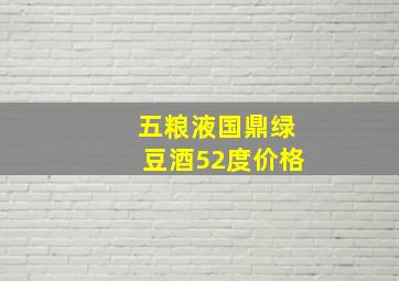 五粮液国鼎绿豆酒52度价格