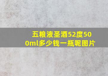 五粮液圣酒52度500ml多少钱一瓶呢图片