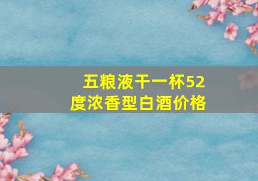 五粮液干一杯52度浓香型白酒价格