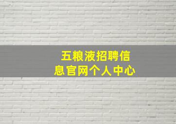 五粮液招聘信息官网个人中心