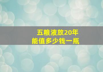 五粮液放20年能值多少钱一瓶