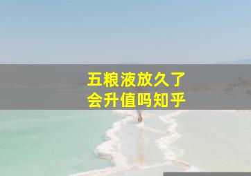 五粮液放久了会升值吗知乎