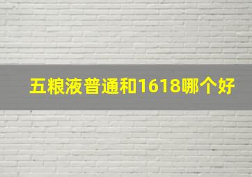 五粮液普通和1618哪个好