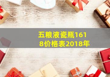 五粮液瓷瓶1618价格表2018年