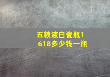 五粮液白瓷瓶1618多少钱一瓶