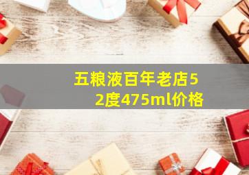 五粮液百年老店52度475ml价格