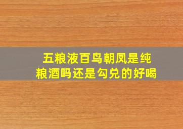 五粮液百鸟朝凤是纯粮酒吗还是勾兑的好喝