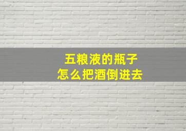 五粮液的瓶子怎么把酒倒进去