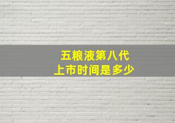 五粮液第八代上市时间是多少