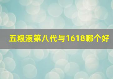 五粮液第八代与1618哪个好