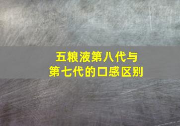 五粮液第八代与第七代的口感区别