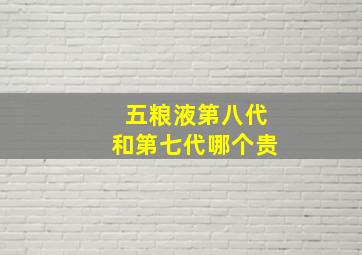 五粮液第八代和第七代哪个贵