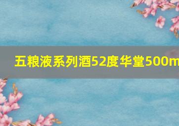 五粮液系列酒52度华堂500ml