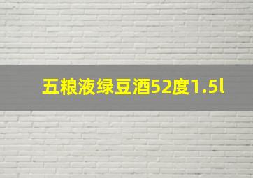 五粮液绿豆酒52度1.5l