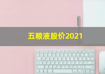 五粮液股价2021