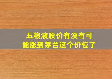 五粮液股价有没有可能涨到茅台这个价位了