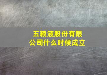 五粮液股份有限公司什么时候成立