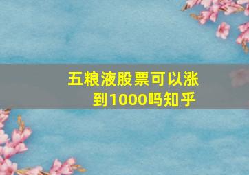 五粮液股票可以涨到1000吗知乎